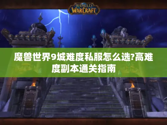魔兽世界9城难度私服怎么选?高难度副本通关指南