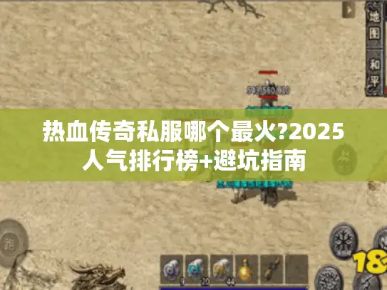 热血传奇私服哪个最火?2025人气排行榜+避坑指南