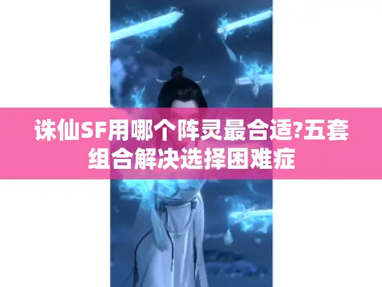 诛仙SF用哪个阵灵最合适?五套组合解决选择困难症