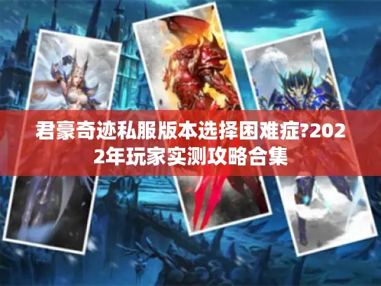 君豪奇迹私服版本选择困难症?2022年玩家实测攻略合集