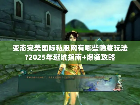 变态完美国际私服网有哪些隐藏玩法?2025年避坑指南+爆装攻略 变态完美国际私服网有哪些隐藏玩法?2025年避坑指南+爆装攻略