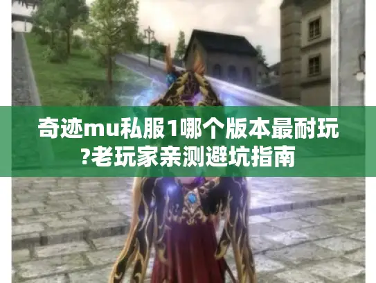奇迹mu私服1哪个版本最耐玩?老玩家亲测避坑指南 奇迹mu私服1哪个版本最耐玩?老玩家亲测避坑指南