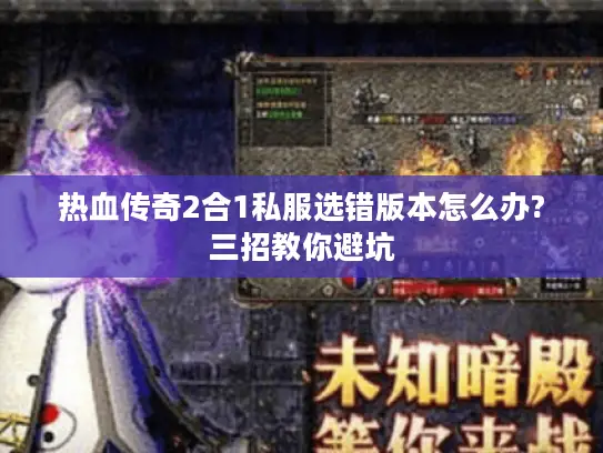 热血传奇2合1私服选错版本怎么办?三招教你避坑
