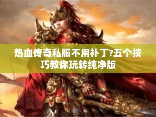 热血传奇私服不用补丁?五个技巧教你玩转纯净版 热血传奇私服不用补丁?五个技巧教你玩转纯净版