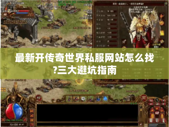 最新开传奇世界私服网站怎么找?三大避坑指南