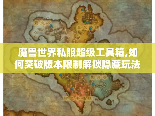 魔兽世界私服超级工具箱,如何突破版本限制解锁隐藏玩法? 魔兽世界私服超级工具箱,如何突破版本限制解锁隐藏玩法?