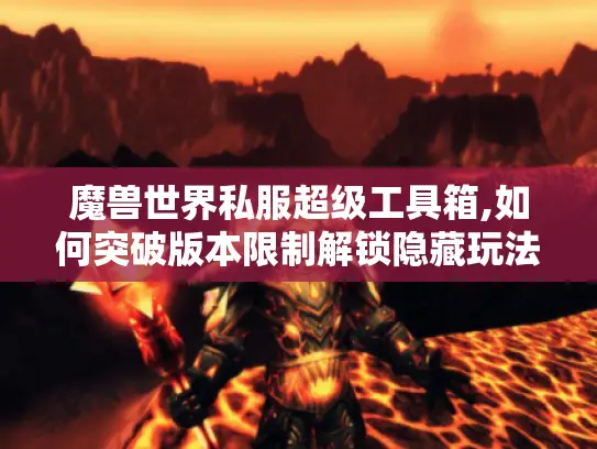 魔兽世界私服超级工具箱,如何突破版本限制解锁隐藏玩法? 魔兽世界私服超级工具箱,如何突破版本限制解锁隐藏玩法?