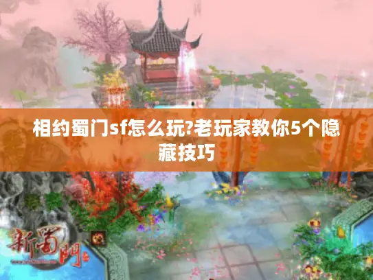 相约蜀门sf怎么玩?老玩家教你5个隐藏技巧