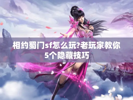 相约蜀门sf怎么玩?老玩家教你5个隐藏技巧