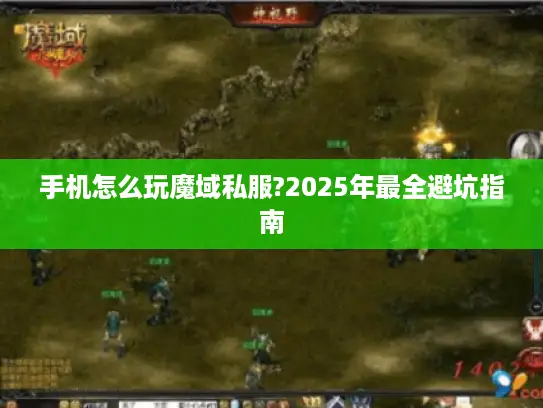 手机怎么玩魔域私服?2025年最全避坑指南 手机怎么玩魔域私服?2025年最全避坑指南