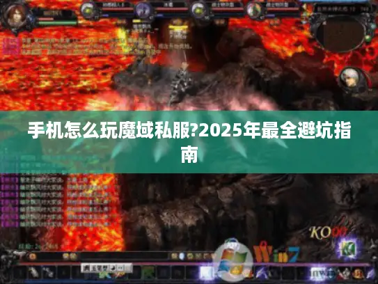 手机怎么玩魔域私服?2025年最全避坑指南 手机怎么玩魔域私服?2025年最全避坑指南