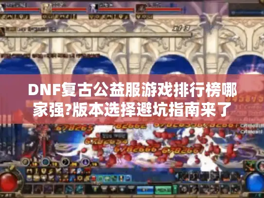 DNF复古公益服游戏排行榜哪家强?版本选择避坑指南来了