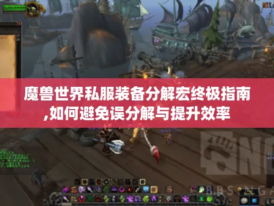 魔兽世界私服装备分解宏终极指南,如何避免误分解与提升效率