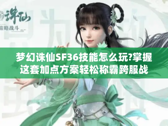 梦幻诛仙SF36技能怎么玩?掌握这套加点方案轻松称霸跨服战 梦幻诛仙SF36技能怎么玩?掌握这套加点方案轻松称霸跨服战