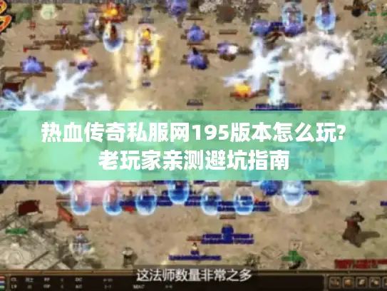 热血传奇私服网195版本怎么玩?老玩家亲测避坑指南 热血传奇私服网195版本怎么玩?老玩家亲测避坑指南