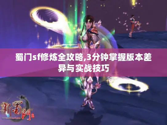 蜀门sf修炼全攻略,3分钟掌握版本差异与实战技巧