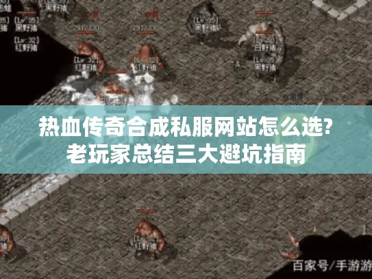 热血传奇合成私服网站怎么选?老玩家总结三大避坑指南