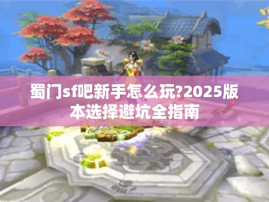 蜀门sf吧新手怎么玩?2025版本选择避坑全指南