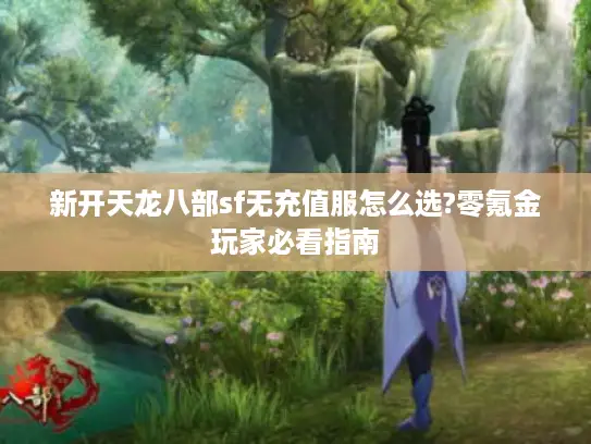 新开天龙八部sf无充值服怎么选?零氪金玩家必看指南