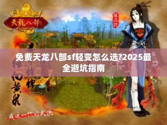 免费天龙八部sf轻变怎么选?2025最全避坑指南