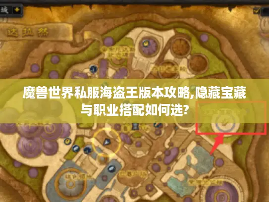 魔兽世界私服海盗王版本攻略,隐藏宝藏与职业搭配如何选? 魔兽世界私服海盗王版本攻略,隐藏宝藏与职业搭配如何选?