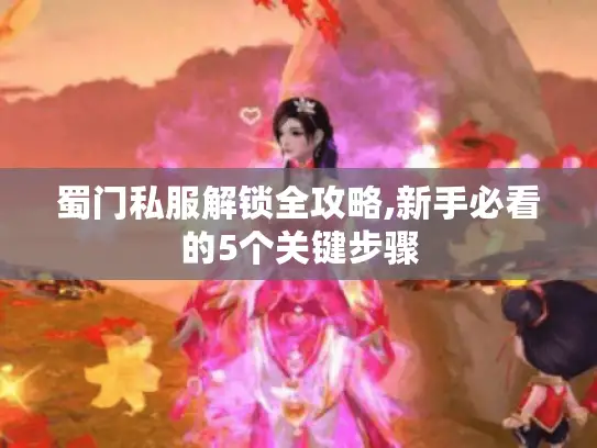 蜀门私服解锁全攻略,新手必看的5个关键步骤 蜀门私服解锁全攻略,新手必看的5个关键步骤