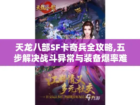 天龙八部SF卡奇兵全攻略,五步解决战斗异常与装备爆率难题