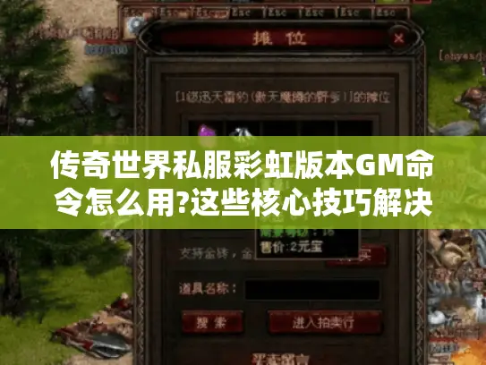 传奇世界私服彩虹版本GM命令怎么用?这些核心技巧解决90%玩家痛点