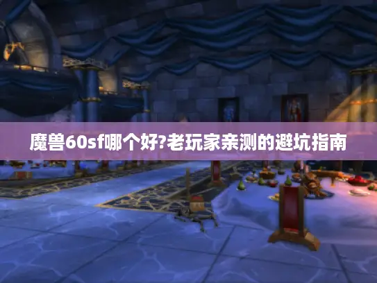 魔兽60sf哪个好?老玩家亲测的避坑指南