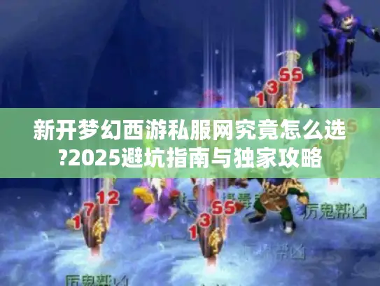 新开梦幻西游私服网究竟怎么选?2025避坑指南与独家攻略