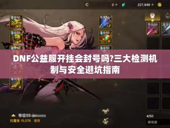 DNF公益服开挂会封号吗?三大检测机制与安全避坑指南
