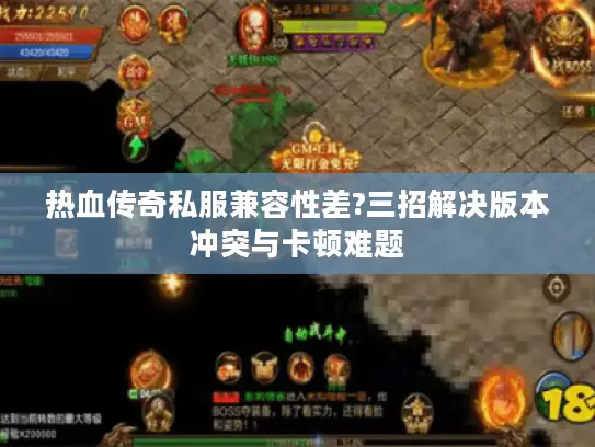 热血传奇私服兼容性差?三招解决版本冲突与卡顿难题