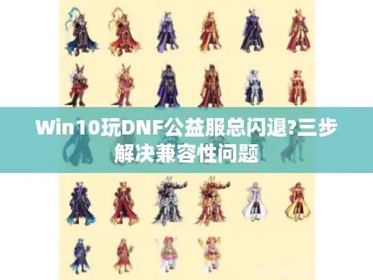 Win10玩DNF公益服总闪退?三步解决兼容性问题 Win10玩DNF公益服总闪退?三步解决兼容性问题