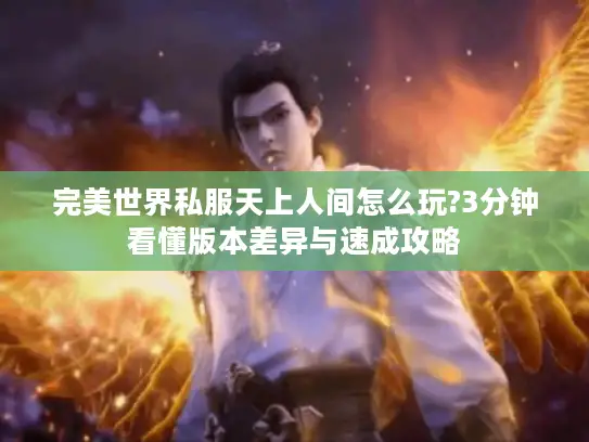 完美世界私服天上人间怎么玩?3分钟看懂版本差异与速成攻略