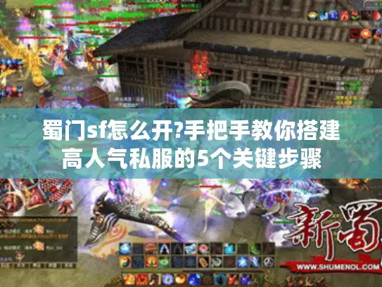 蜀门sf怎么开?手把手教你搭建高人气私服的5个关键步骤