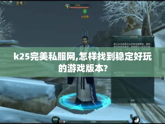 k25完美私服网,怎样找到稳定好玩的游戏版本?