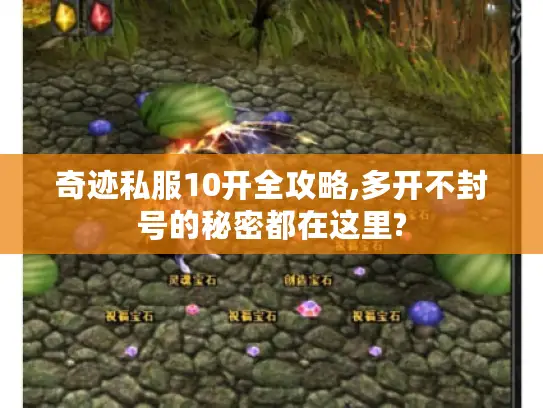奇迹私服10开全攻略,多开不封号的秘密都在这里?