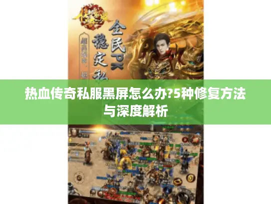 热血传奇私服黑屏怎么办?5种修复方法与深度解析 热血传奇私服黑屏怎么办?5种修复方法与深度解析