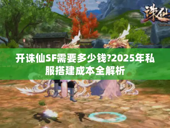 开诛仙SF需要多少钱?2025年私服搭建成本全解析