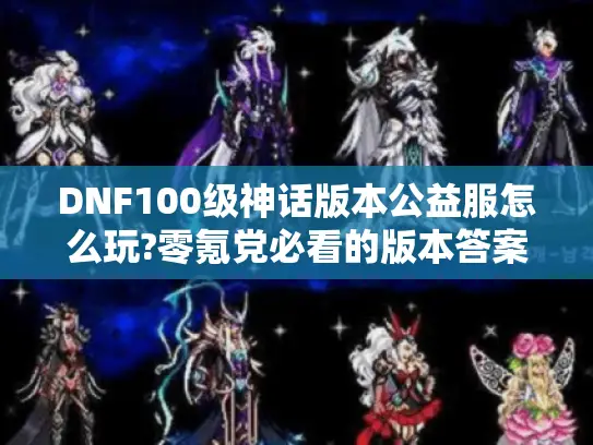 DNF100级神话版本公益服怎么玩?零氪党必看的版本答案
