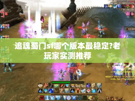 追魂蜀门sf哪个版本最稳定?老玩家实测推荐