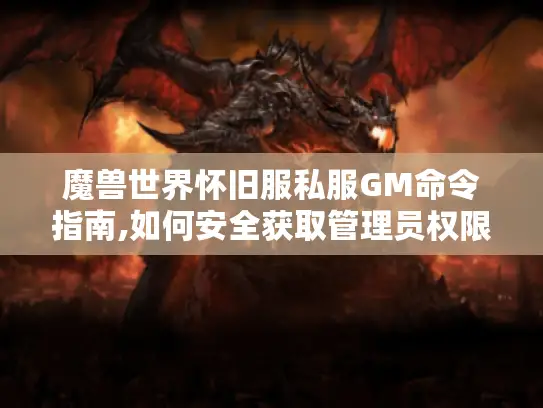 魔兽世界怀旧服私服GM命令指南,如何安全获取管理员权限? 魔兽世界怀旧服私服GM命令指南,如何安全获取管理员权限?