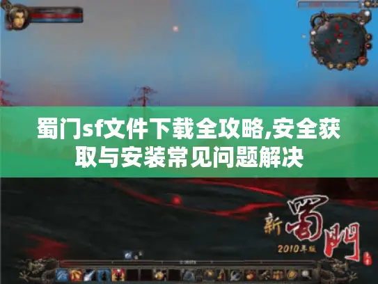 蜀门sf文件下载全攻略,安全获取与安装常见问题解决 蜀门sf文件下载全攻略,安全获取与安装常见问题解决