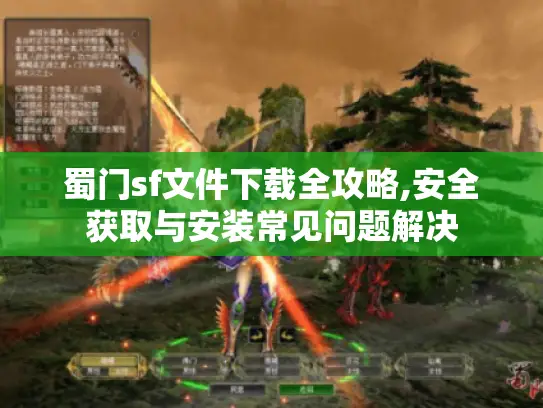 蜀门sf文件下载全攻略,安全获取与安装常见问题解决 蜀门sf文件下载全攻略,安全获取与安装常见问题解决