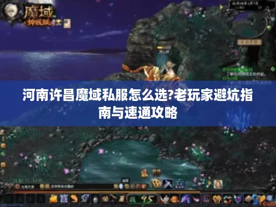 河南许昌魔域私服怎么选?老玩家避坑指南与速通攻略 河南许昌魔域私服怎么选?老玩家避坑指南与速通攻略