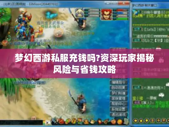 梦幻西游私服充钱吗?资深玩家揭秘风险与省钱攻略