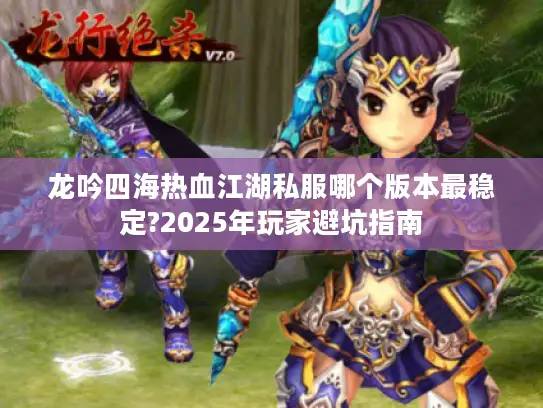 龙吟四海热血江湖私服哪个版本最稳定?2025年玩家避坑指南