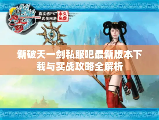 新破天一剑私服吧最新版本下载与实战攻略全解析