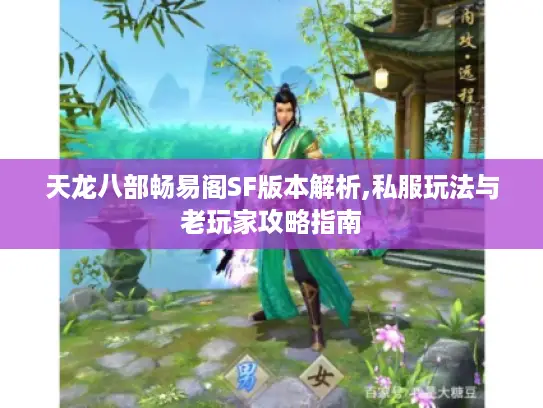 天龙八部畅易阁SF版本解析,私服玩法与老玩家攻略指南