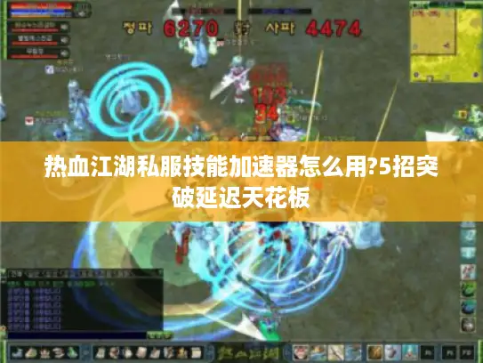热血江湖私服技能加速器怎么用?5招突破延迟天花板